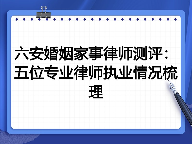 六安婚姻家事律师测评:五位专业律师执业情况梳理