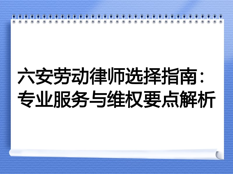 六安劳动律师选择指南：专业服务与维权要点解析