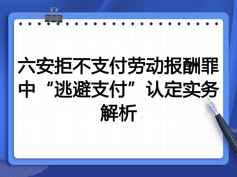 六安拒不支付劳动报酬罪中“逃避支付”认定实务解析
