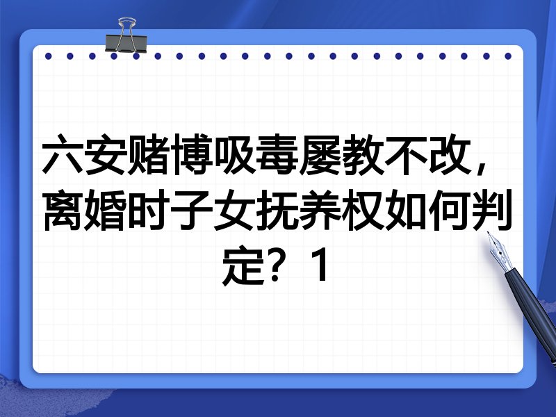 六安赌博吸毒屡教不改,离婚时子女抚养权如何判定?1