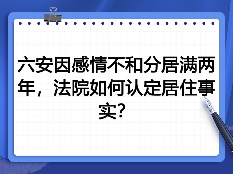 六安因感情不和分居满两年,法院如何认定居住事实?