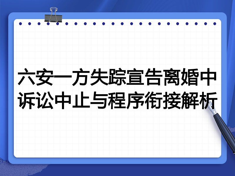六安一方失踪宣告离婚中诉讼中止与程序衔接解析