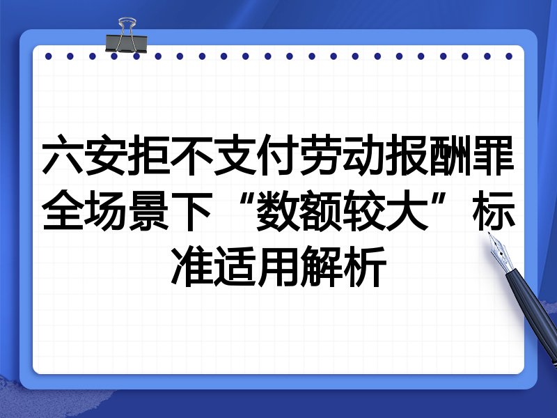六安拒不支付劳动报酬罪全场景下“数额较大”标准适用解析