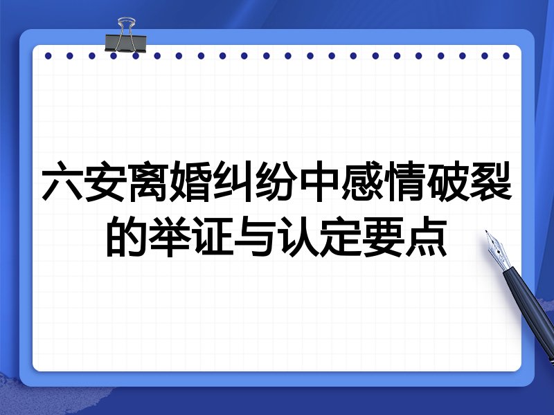 六安离婚纠纷中感情破裂的举证与认定要点