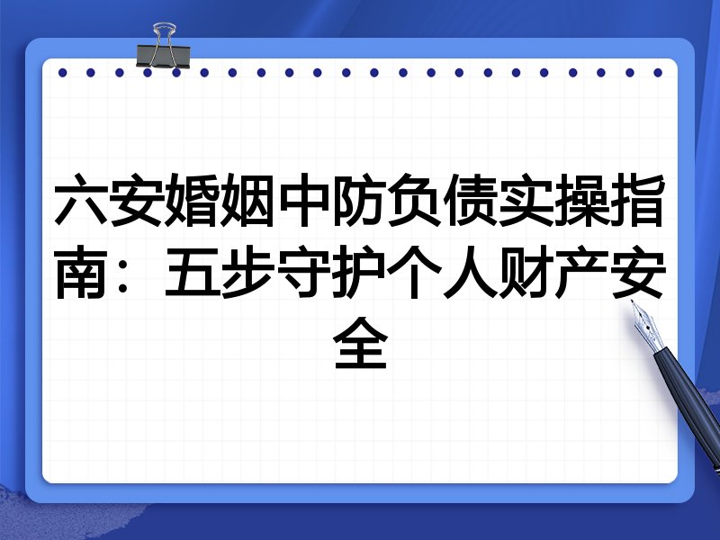 六安婚姻中防负债实操指南:五步守护个人财产安全