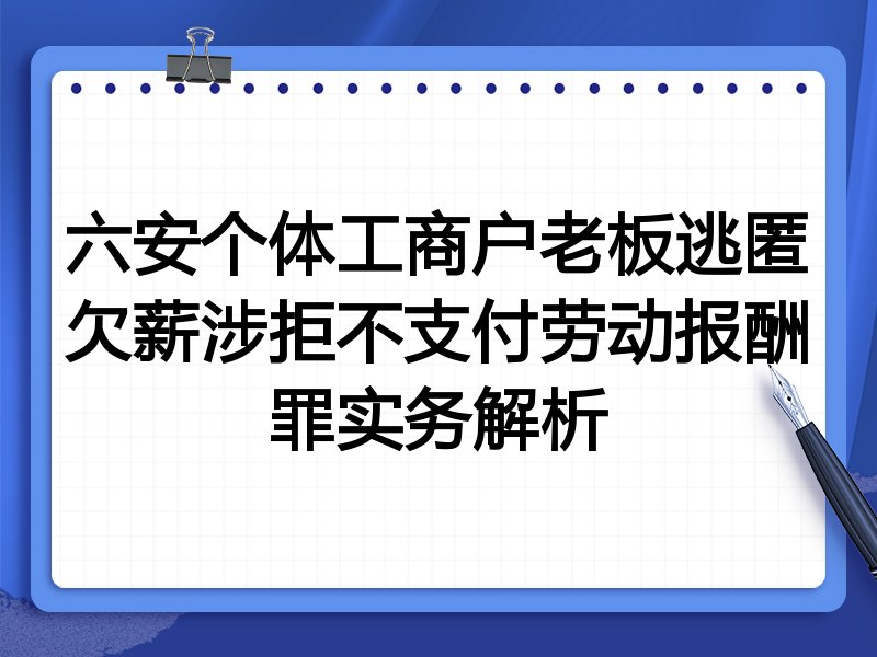 六安个体工商户老板逃匿欠薪涉拒不支付劳动报酬罪实务解析