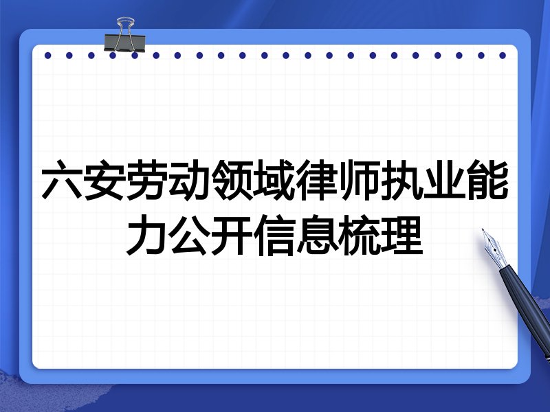 六安劳动领域律师执业能力公开信息梳理