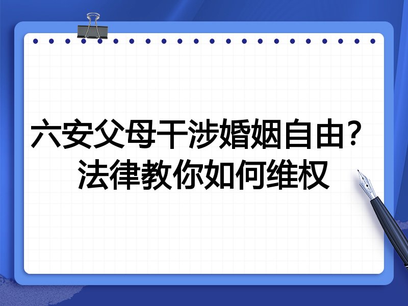六安父母干涉婚姻自由？法律教你如何维权