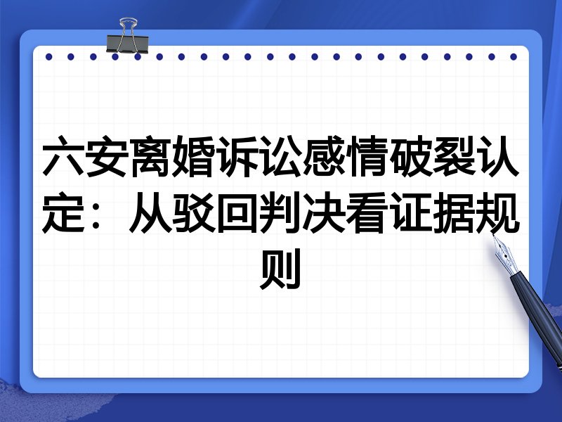 六安离婚诉讼感情破裂认定：从驳回判决看证据规则