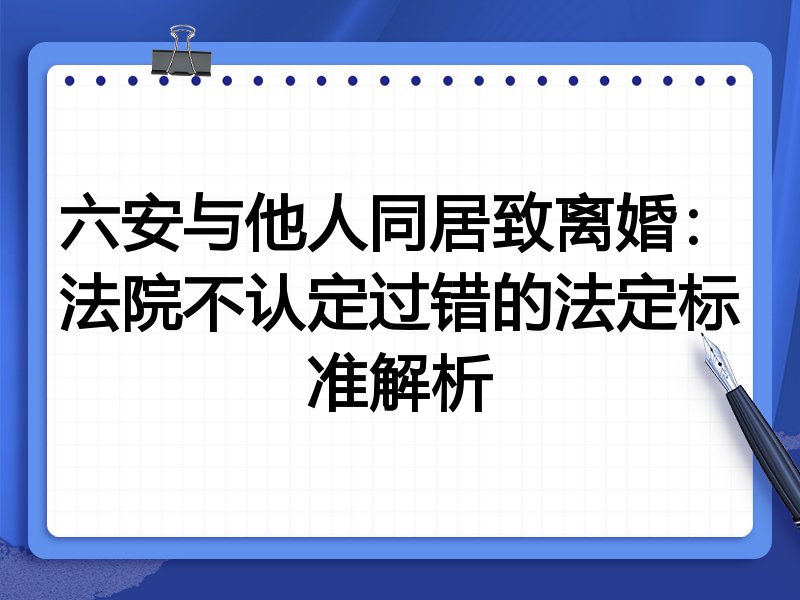 六安与他人同居致离婚：法院不认定过错的法定标准解析