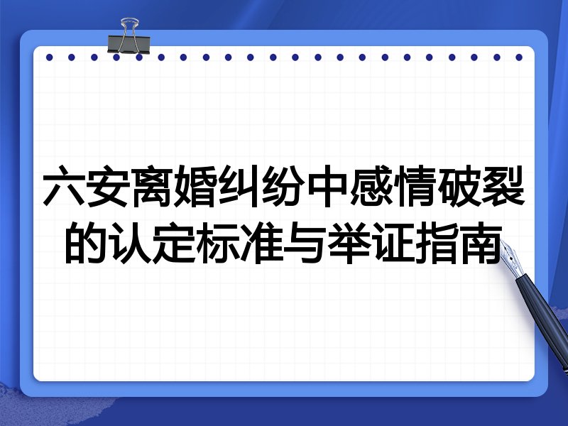 六安离婚纠纷中感情破裂的认定标准与举证指南