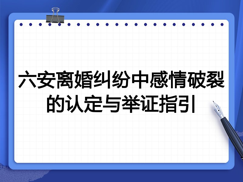 六安离婚纠纷中感情破裂的认定与举证指引