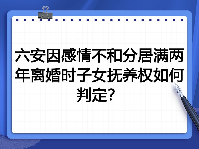 六安因感情不和分居满两年离婚时子女抚养权如何判定?