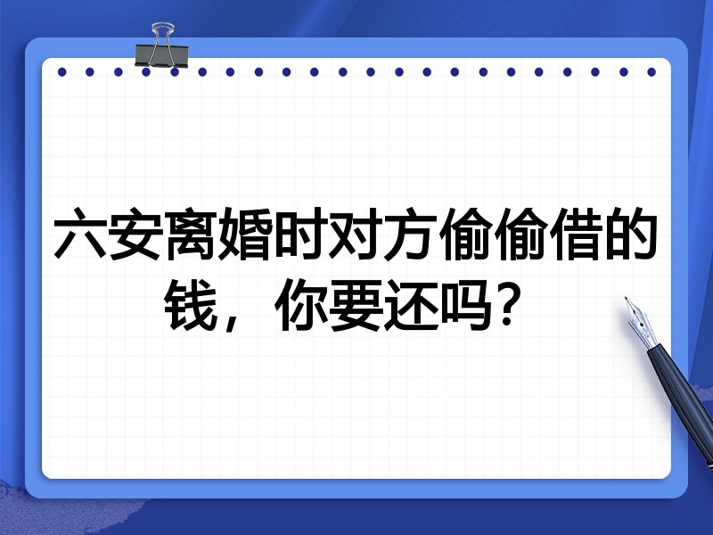 六安离婚时对方偷偷借的钱，你要还吗？