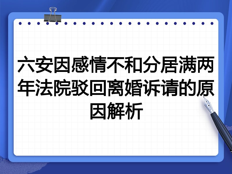六安因感情不和分居满两年法院驳回离婚诉请的原因解析