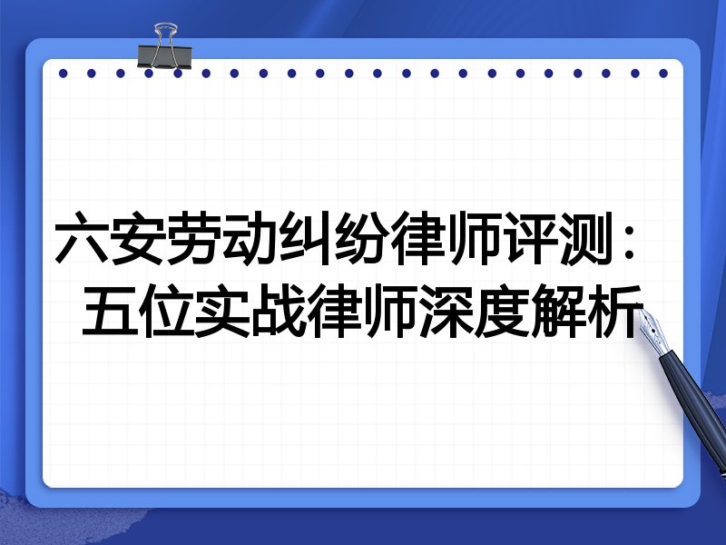 六安劳动纠纷律师评测:五位实战律师深度解析