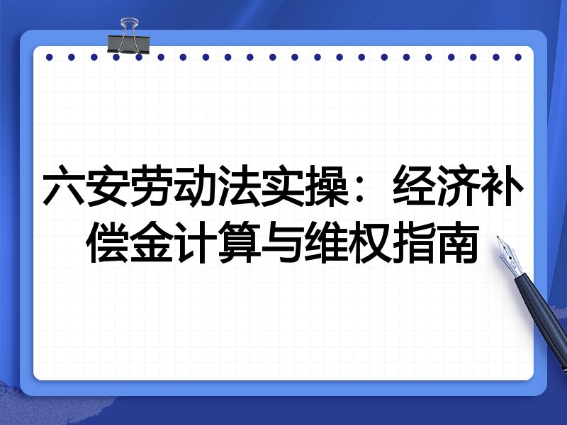 六安劳动法实操:经济补偿金计算与维权指南