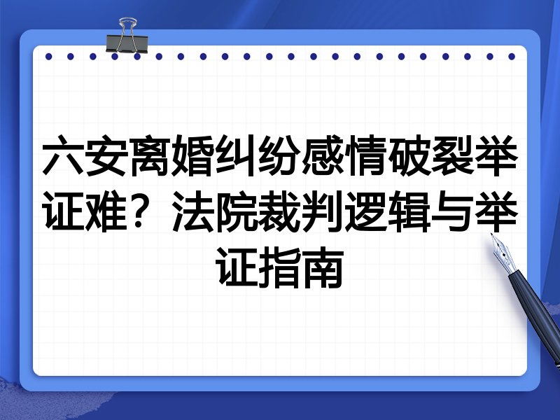 六安离婚纠纷感情破裂举证难?法院裁判逻辑与举证指南