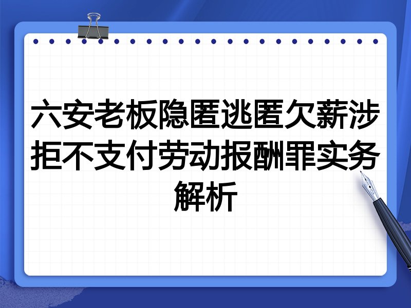 六安老板隐匿逃匿欠薪涉拒不支付劳动报酬罪实务解析