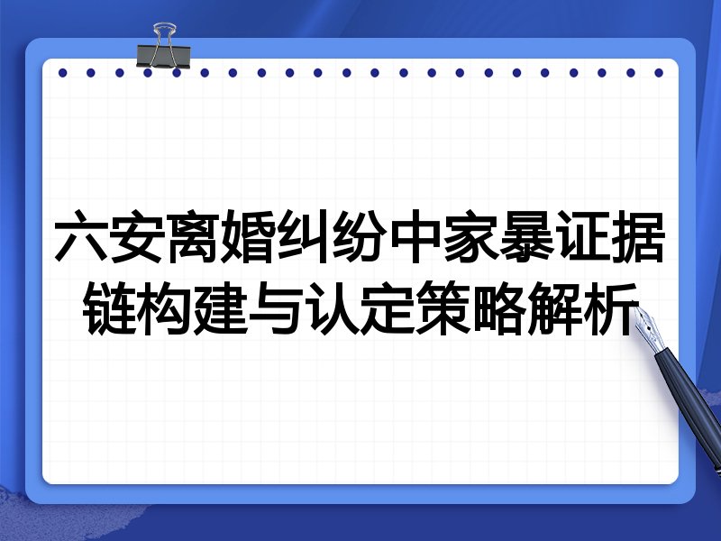 六安离婚纠纷中家暴证据链构建与认定策略解析