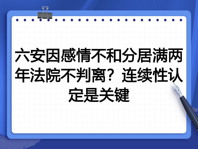 六安因感情不和分居满两年法院不判离？连续性认定是关键