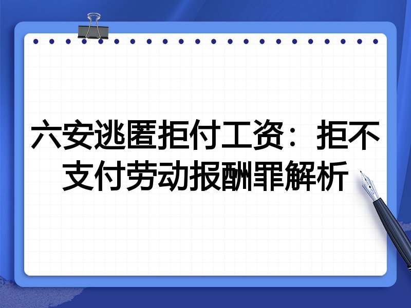 六安逃匿拒付工资:拒不支付劳动报酬罪解析