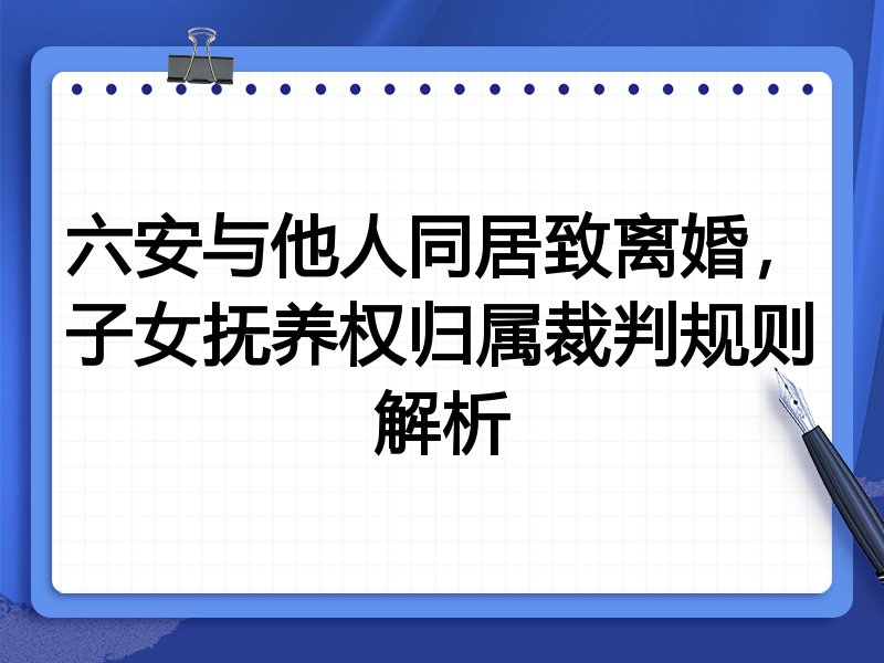 六安与他人同居致离婚,子女抚养权归属裁判规则解析