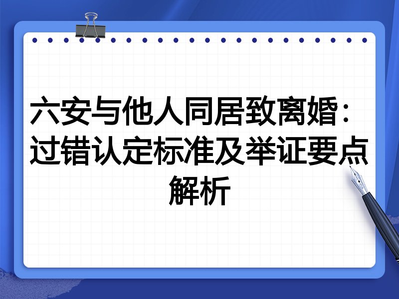 六安与他人同居致离婚：过错认定标准及举证要点解析