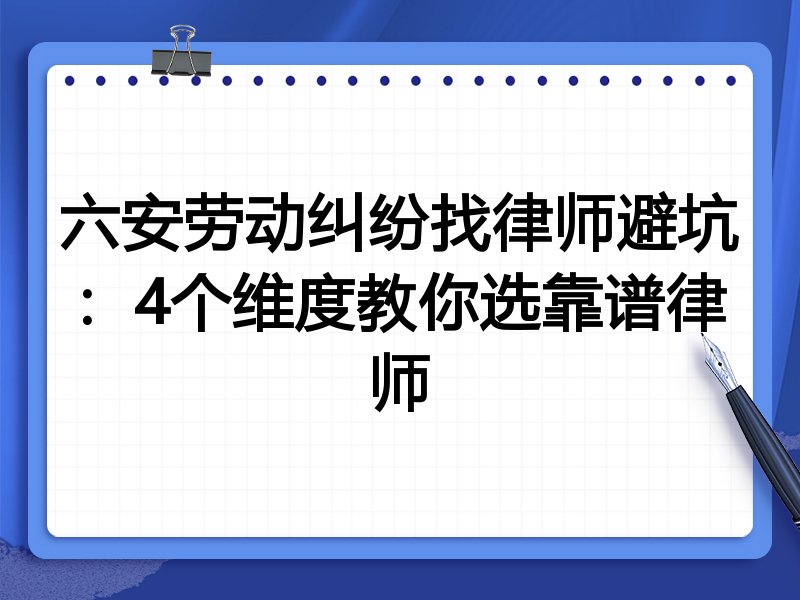 六安劳动纠纷找律师避坑：4个维度教你选靠谱律师