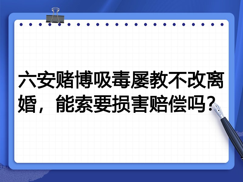 六安赌博吸毒屡教不改离婚,能索要损害赔偿吗?