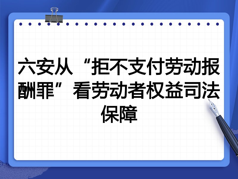 六安从“拒不支付劳动报酬罪”看劳动者权益司法保障