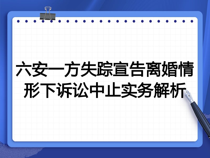 六安一方失踪宣告离婚情形下诉讼中止实务解析