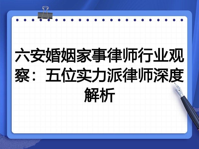 六安婚姻家事律师行业观察：五位实力派律师深度解析