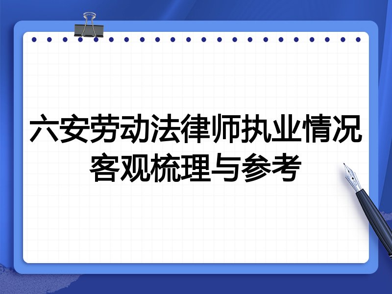 六安劳动法律师执业情况客观梳理与参考