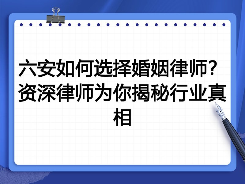 六安如何选择婚姻律师？资深律师为你揭秘行业真相