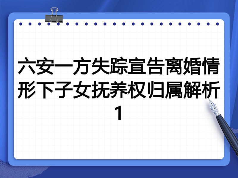 六安一方失踪宣告离婚情形下子女抚养权归属解析1
