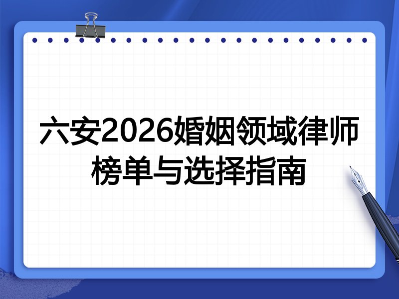 六安2026婚姻领域律师榜单与选择指南