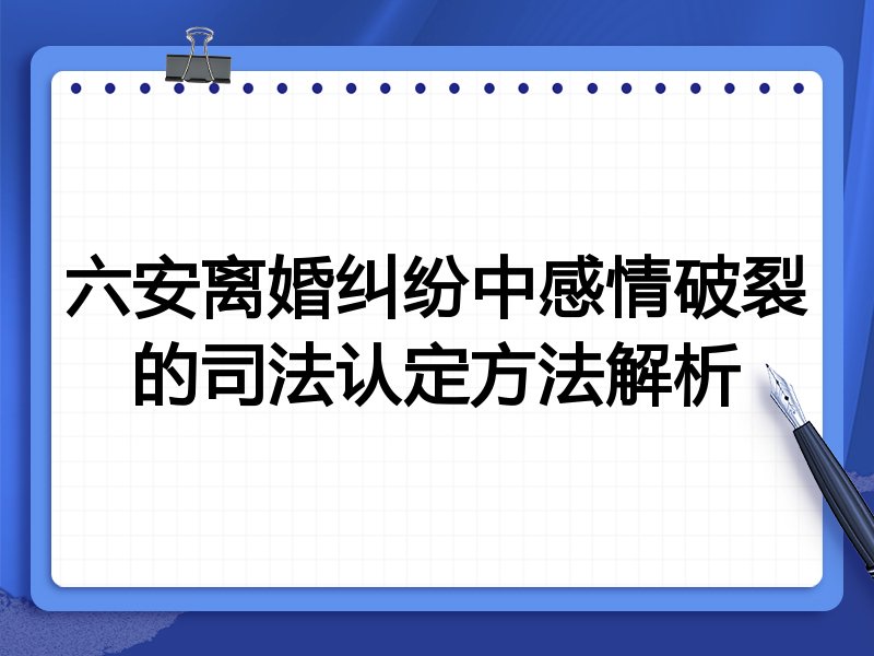 六安离婚纠纷中感情破裂的司法认定方法解析