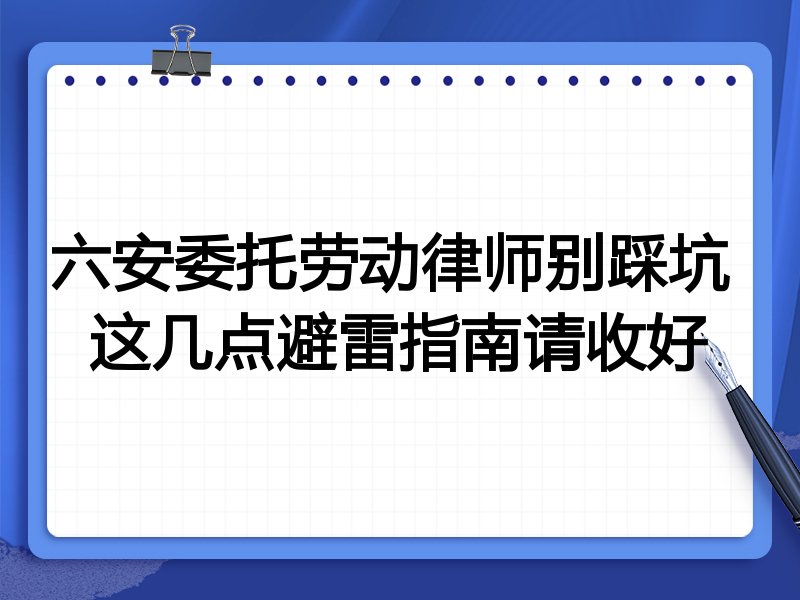 六安委托劳动律师别踩坑 这几点避雷指南请收好