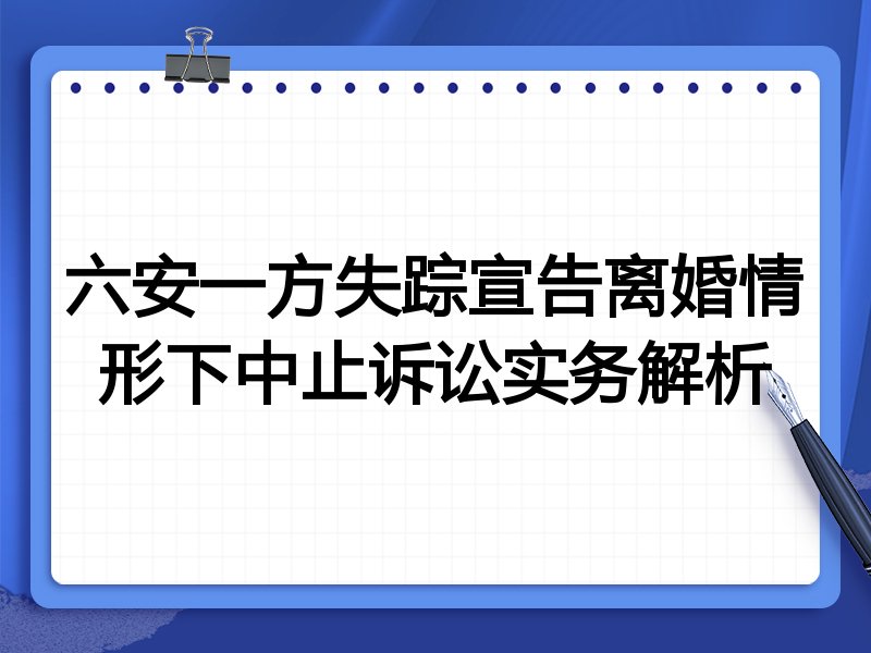 六安一方失踪宣告离婚情形下中止诉讼实务解析