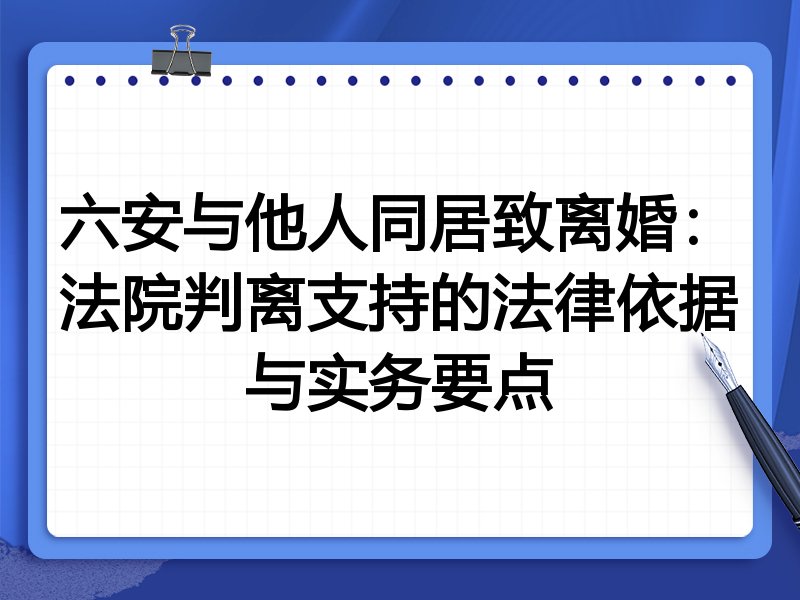六安与他人同居致离婚:法院判离支持的法律依据与实务要点