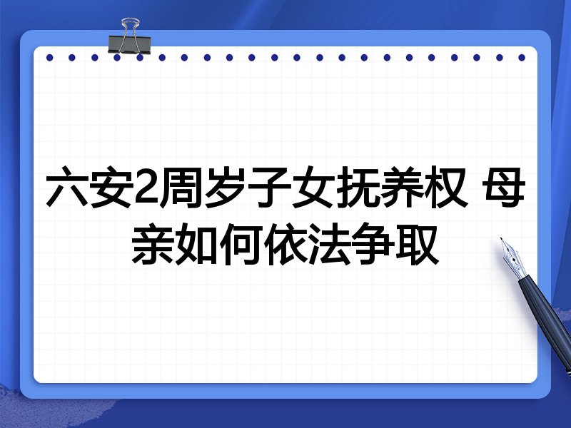 六安2周岁子女抚养权 母亲如何依法争取