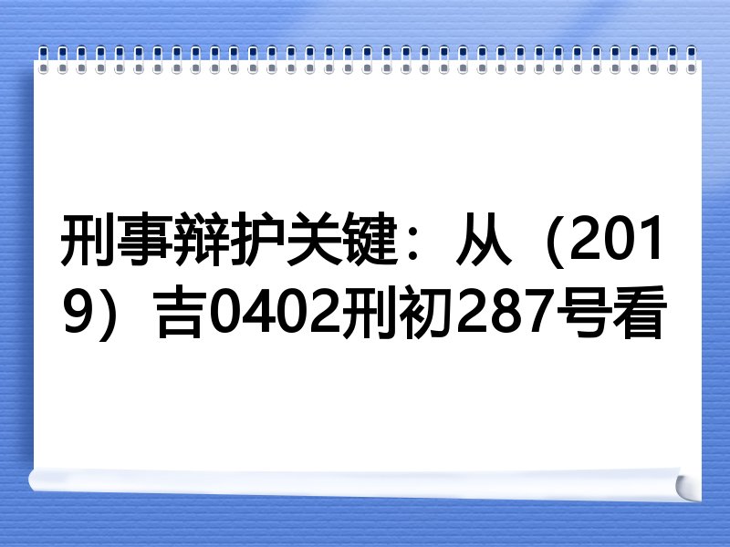 刑事辩护关键：从（2019）吉0402刑初287号看
