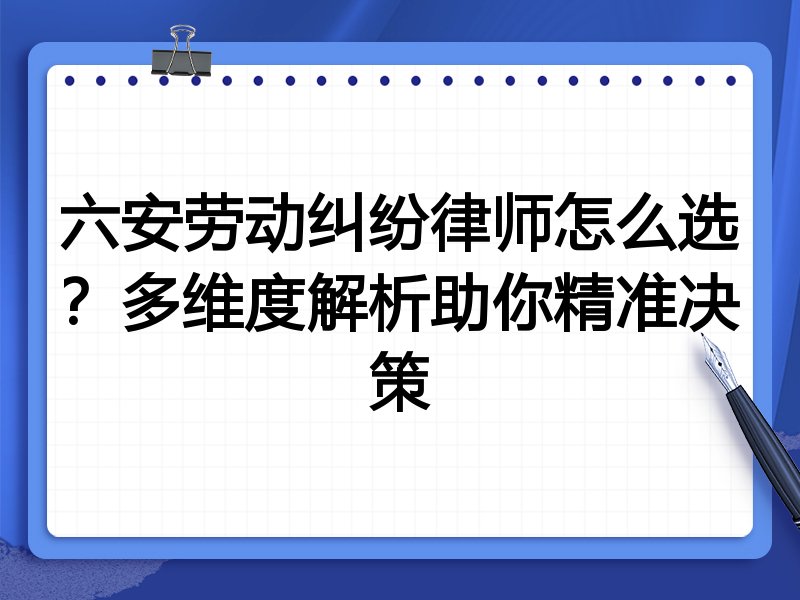 六安劳动纠纷律师怎么选？多维度解析助你精准决策