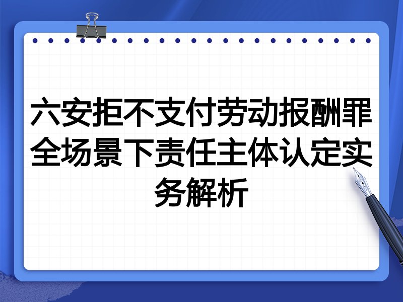 六安拒不支付劳动报酬罪全场景下责任主体认定实务解析