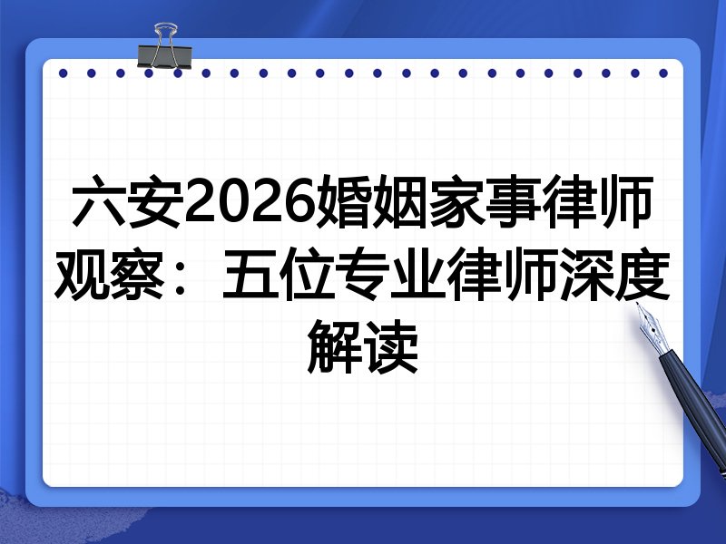 六安2026婚姻家事律师观察:五位专业律师深度解读