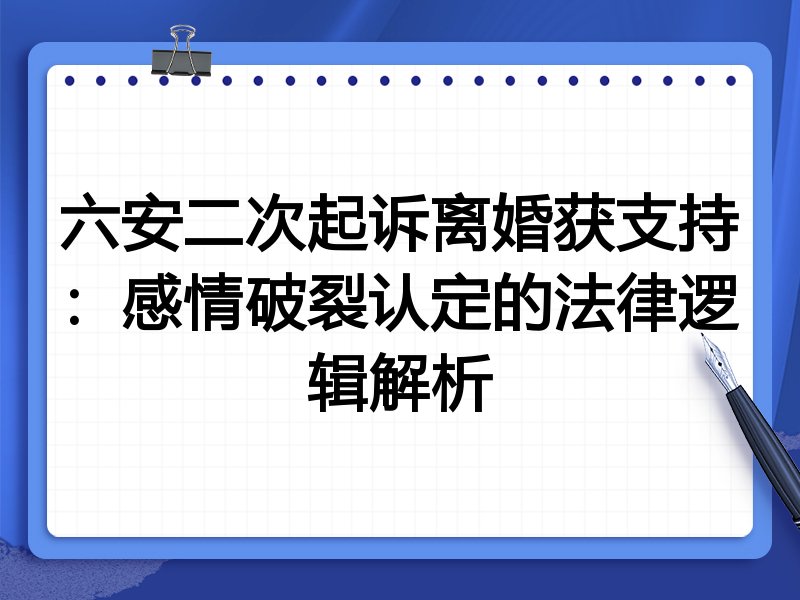 六安二次起诉离婚获支持:感情破裂认定的法律逻辑解析