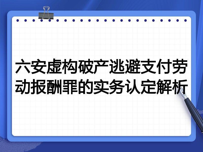 六安虚构破产逃避支付劳动报酬罪的实务认定解析