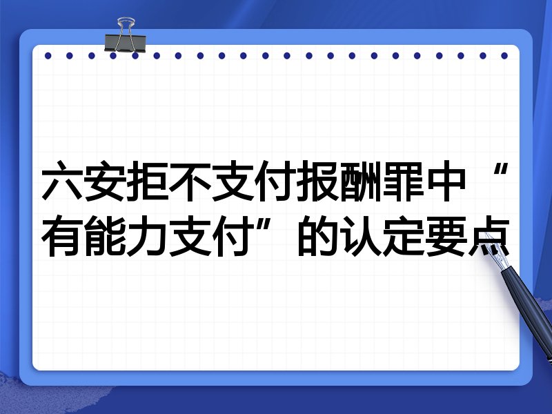 六安拒不支付报酬罪中“有能力支付”的认定要点