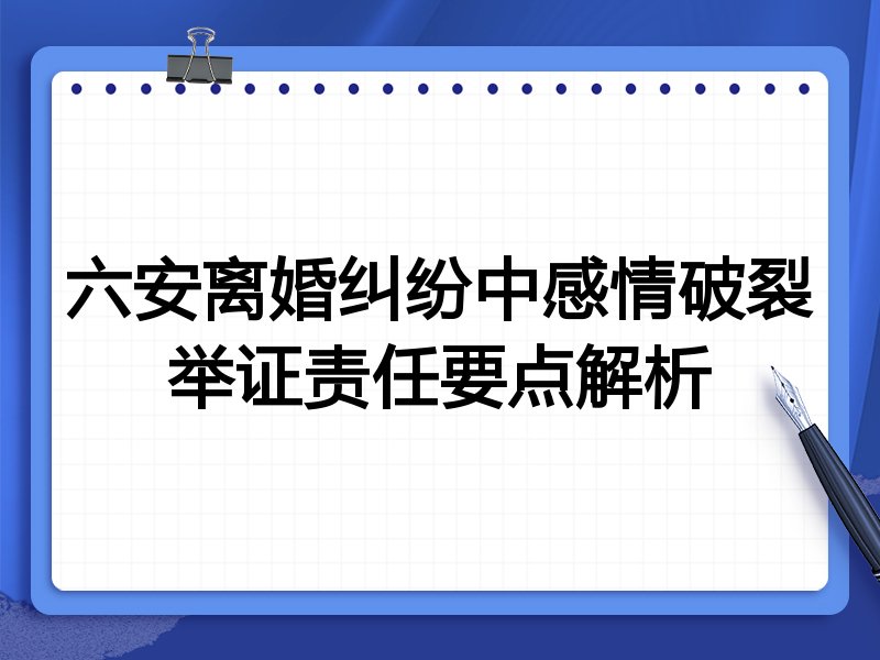 六安离婚纠纷中感情破裂举证责任要点解析